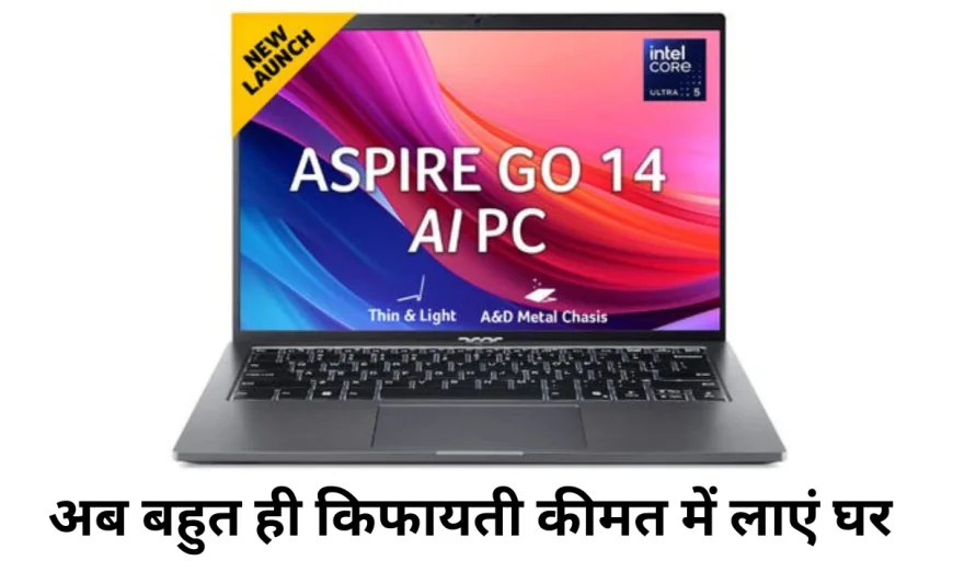 1TB स्टोरेज के साथ Acer Aspire Go 14 मार्केट में , नए फीचर्स के साथ किफायती लैपटॉप