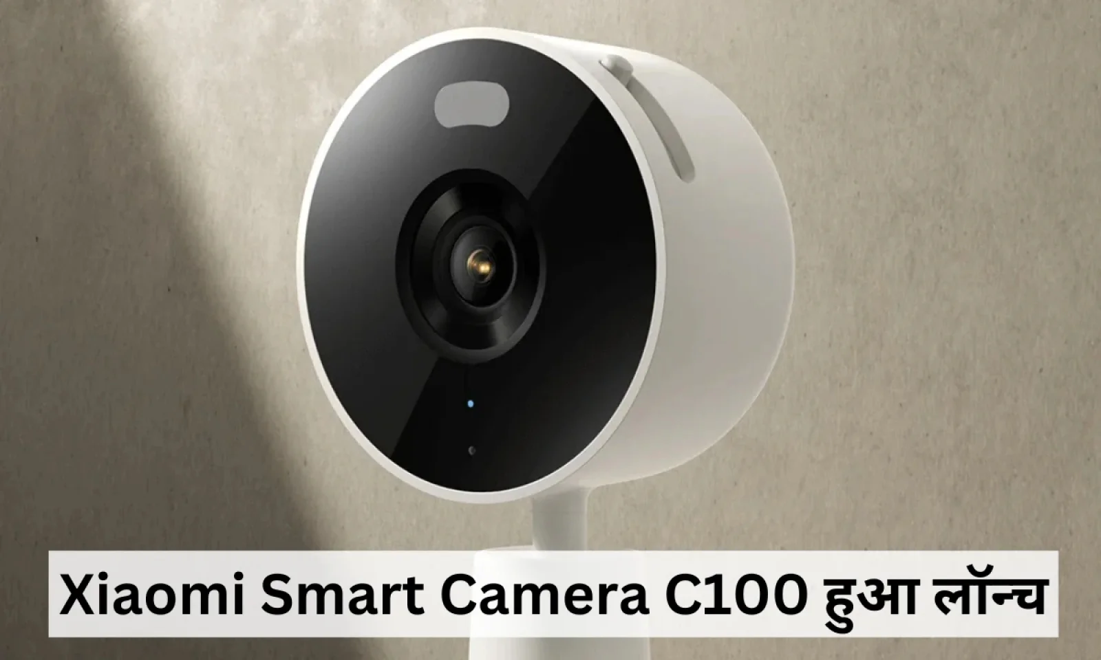 Xiaomi Smart Camera C100 हुआ लॉन्च , हाई-डेफिनिशन सेंसर के साथ मिलेंगे स्मार्ट Ai अलर्ट्स