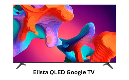 Elista की नई QLED Google TV सीरीज हुई लॉन्च , शानदार डिस्प्ले और स्मार्ट फीचर्स के साथ