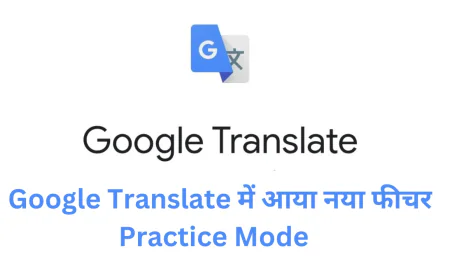 Google Translate में आया नया फीचर Practice Mode , मिलेगी न्यू लैंग्वेज एजुकेशन फैसिलिटी
