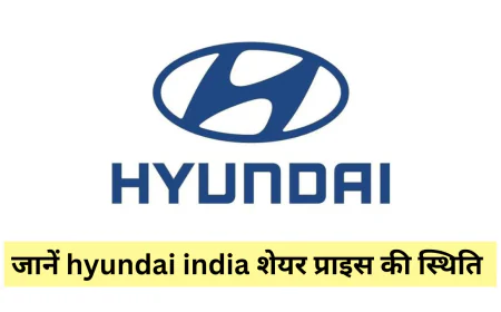 ह्युंडई मोटर इंडिया की शेयर प्राइस ने दिखाई बढ़त जानें इसकी मार्केट में पकड़ और स्थिति